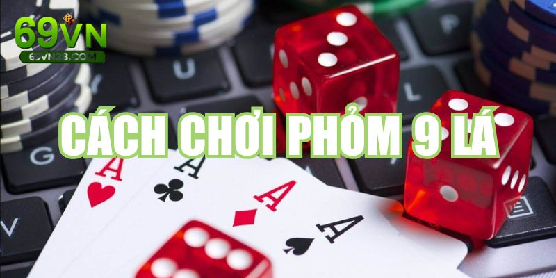 Bật Mí Tuyệt Kỹ Cách Chơi Phỏm 9 Lá Cực Hay Tại 69VN